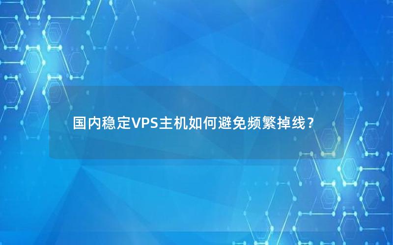 国内稳定VPS主机如何避免频繁掉线？