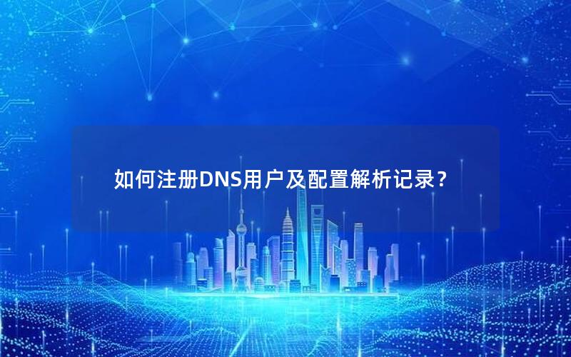 如何注册DNS用户及配置解析记录？