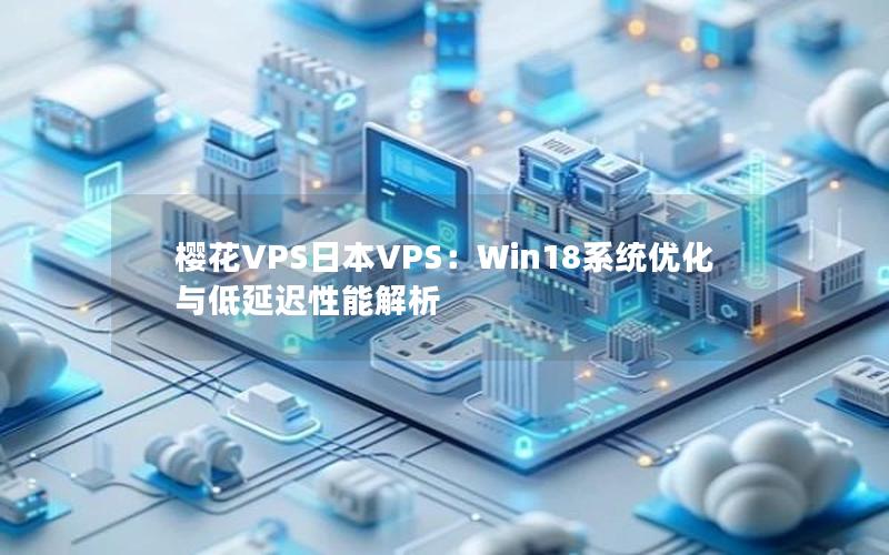 樱花VPS日本VPS：Win18系统优化与低延迟性能解析