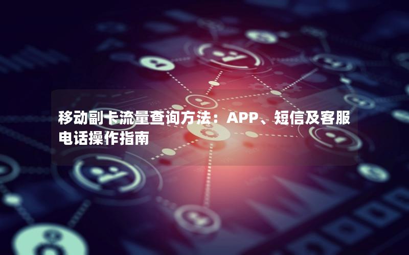 移动副卡流量查询方法：APP、短信及客服电话操作指南