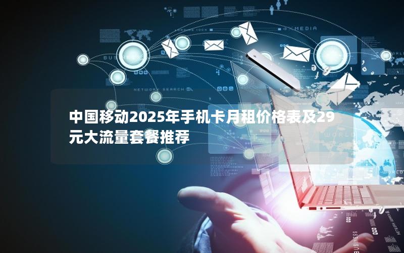 中国移动2025年手机卡月租价格表及29元大流量套餐推荐