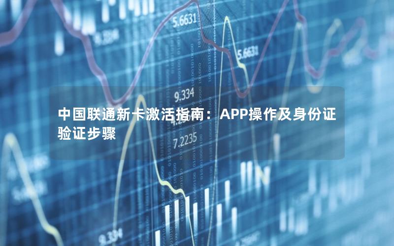 中国联通新卡激活指南：APP操作及身份证验证步骤