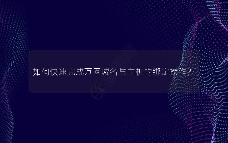 如何快速完成万网域名与主机的绑定操作？