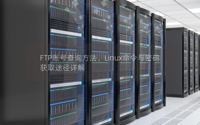 FTP账号查询方法、Linux命令与密码获取途径详解