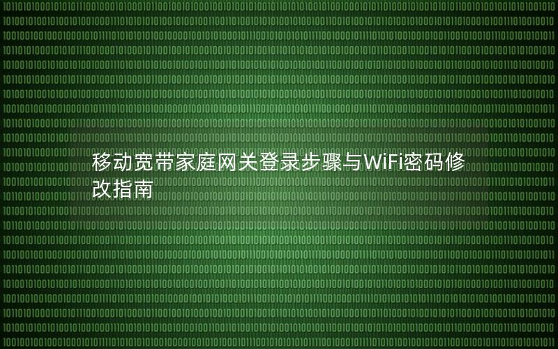 移动宽带家庭网关登录步骤与WiFi密码修改指南