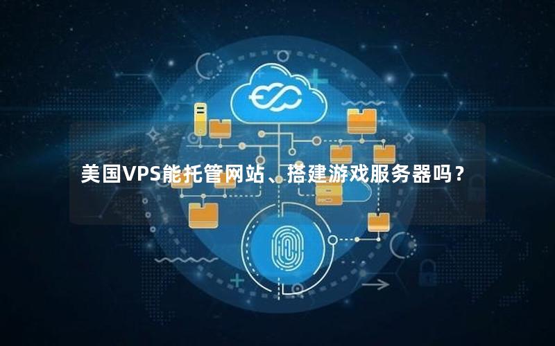 美国VPS能托管网站、搭建游戏服务器吗？