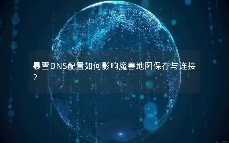 暴雪DNS配置如何影响魔兽地图保存与连接？