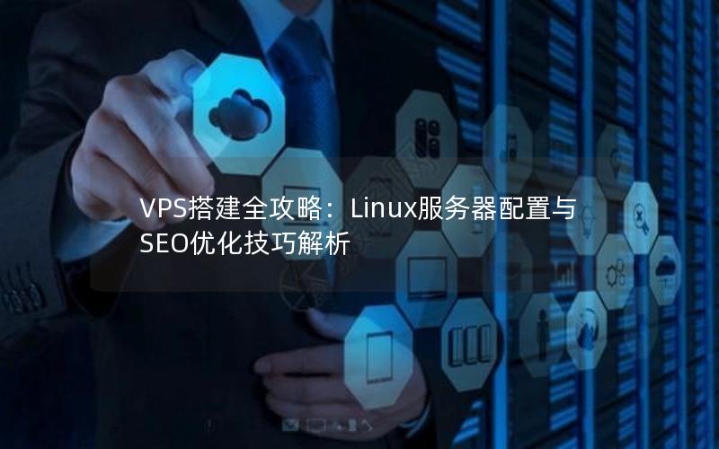 VPS搭建全攻略：Linux服务器配置与SEO优化技巧解析