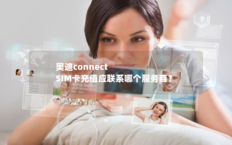 奥迪connect SIM卡充值应联系哪个服务商？