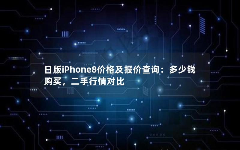 日版iPhone8价格及报价查询：多少钱购买，二手行情对比