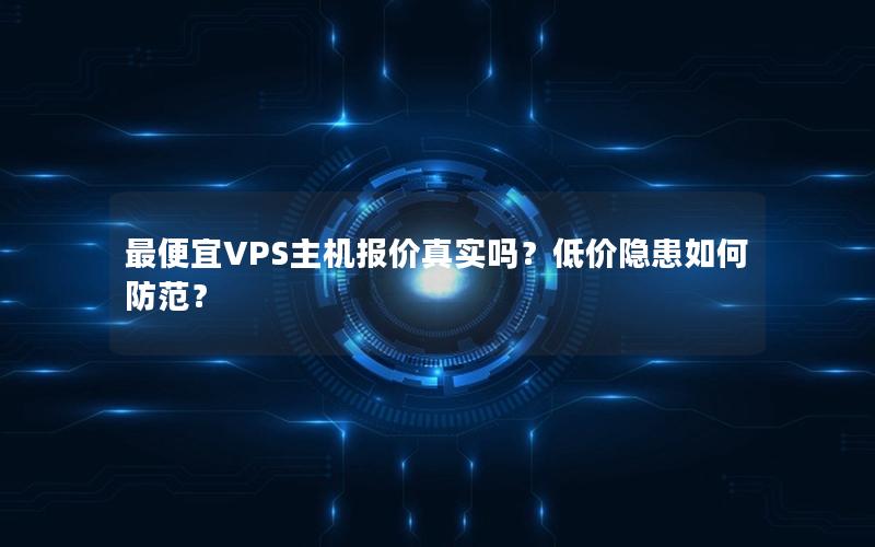 最便宜VPS主机报价真实吗？低价隐患如何防范？