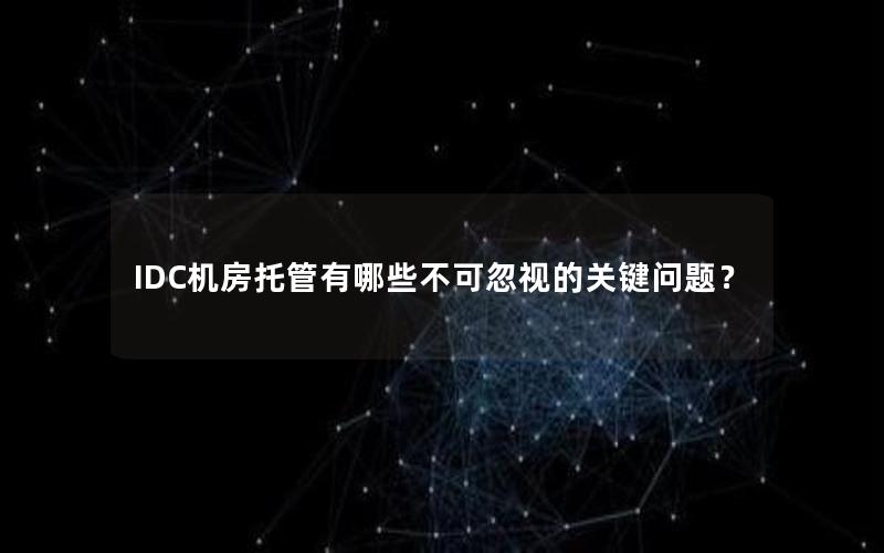 IDC机房托管有哪些不可忽视的关键问题？