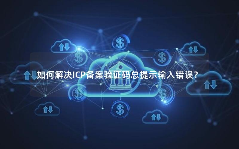 如何解决ICP备案验证码总提示输入错误？