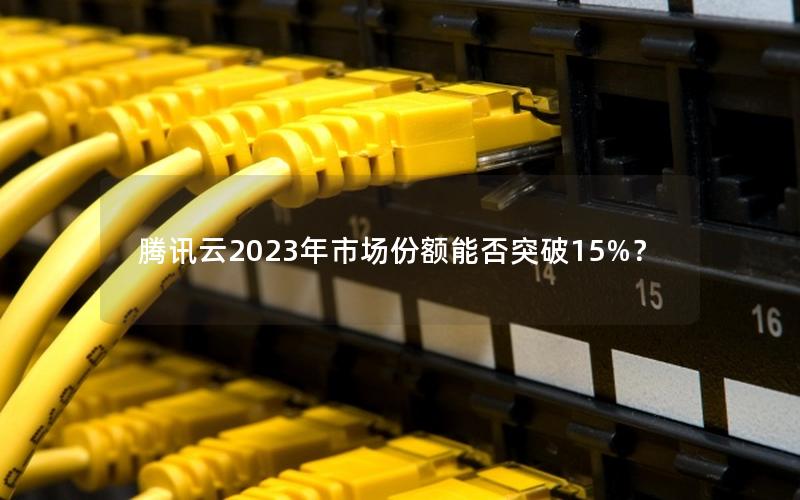 腾讯云2023年市场份额能否突破15%？