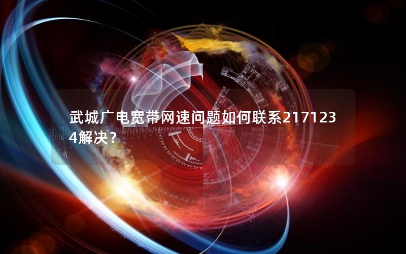 武城广电宽带网速问题如何联系2171234解决？