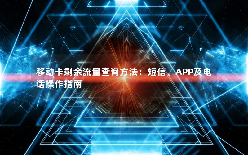 移动卡剩余流量查询方法：短信、APP及电话操作指南