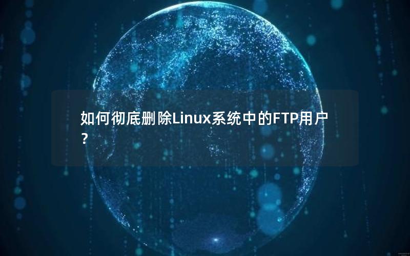 如何彻底删除Linux系统中的FTP用户？