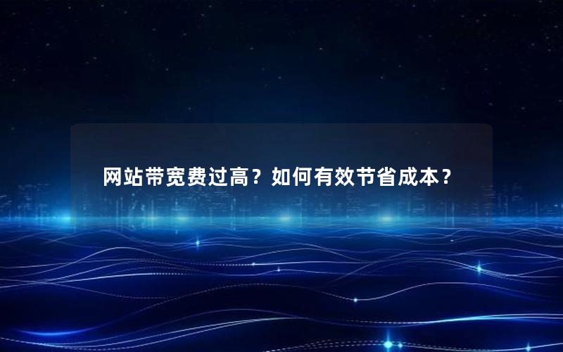 网站带宽费过高？如何有效节省成本？