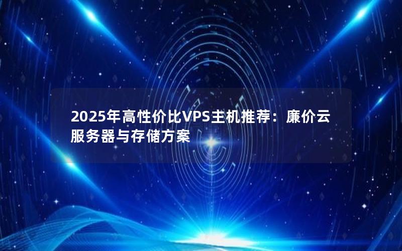 2025年高性价比VPS主机推荐：廉价云服务器与存储方案