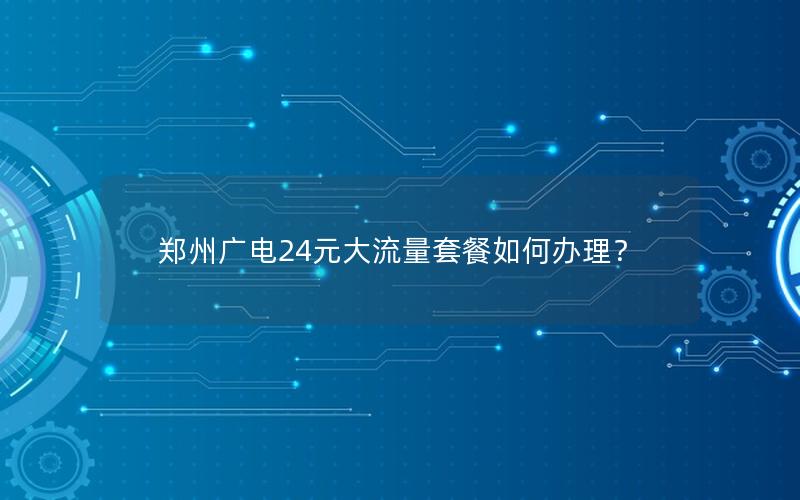 郑州广电24元大流量套餐如何办理？