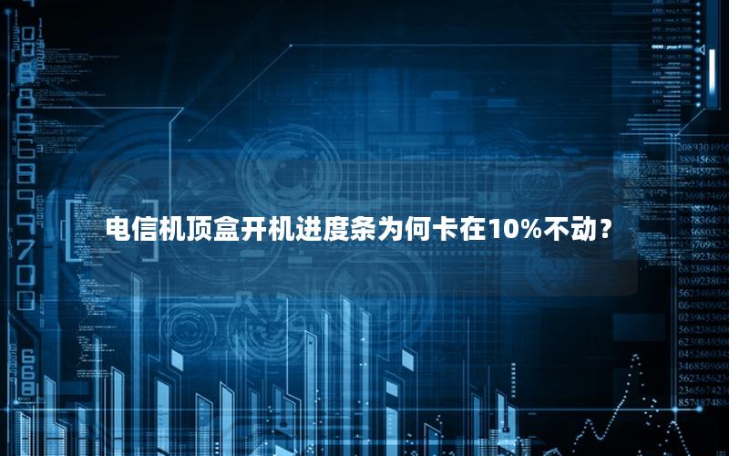 电信机顶盒开机进度条为何卡在10%不动？