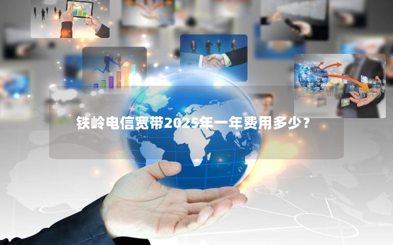 铁岭电信宽带2025年一年费用多少？