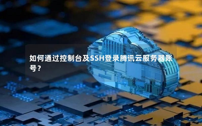 如何通过控制台及SSH登录腾讯云服务器账号？