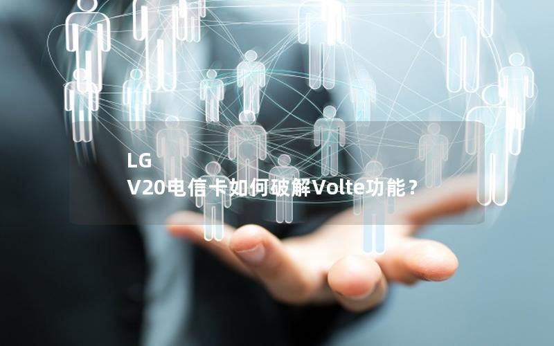 LG V20电信卡如何破解Volte功能？