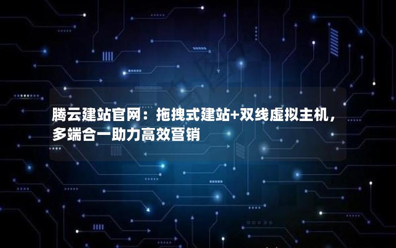 腾云建站官网：拖拽式建站+双线虚拟主机，多端合一助力高效营销