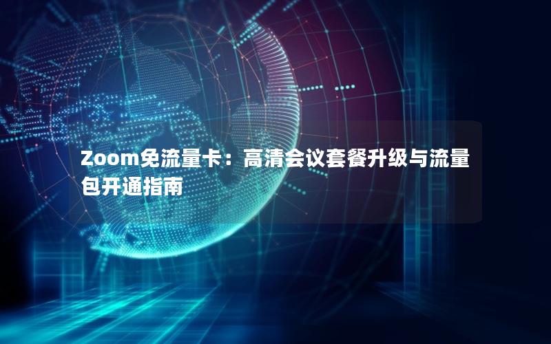 Zoom免流量卡：高清会议套餐升级与流量包开通指南