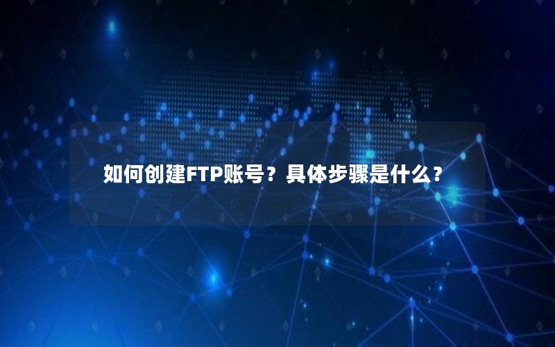 如何创建FTP账号？具体步骤是什么？