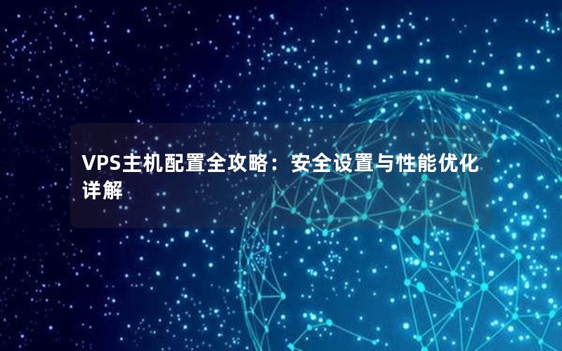 VPS主机配置全攻略：安全设置与性能优化详解