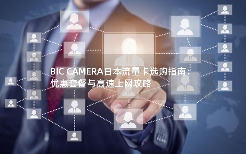 BIC CAMERA日本流量卡选购指南：优惠套餐与高速上网攻略