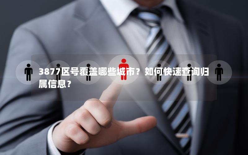 3877区号覆盖哪些城市？如何快速查询归属信息？