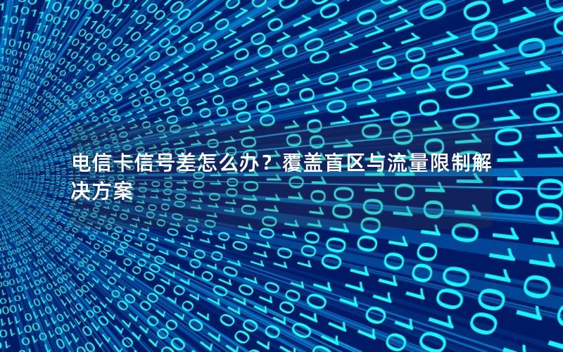 电信卡信号差怎么办？覆盖盲区与流量限制解决方案