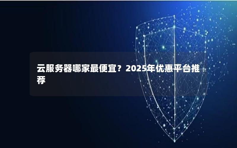 云服务器哪家最便宜？2025年优惠平台推荐