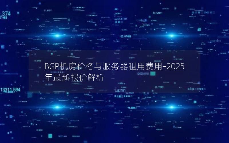 BGP机房价格与服务器租用费用-2025年最新报价解析