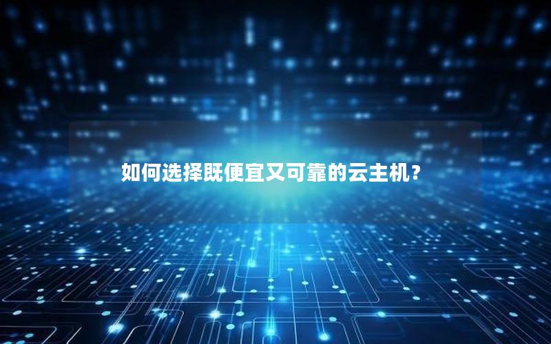 如何选择既便宜又可靠的云主机？