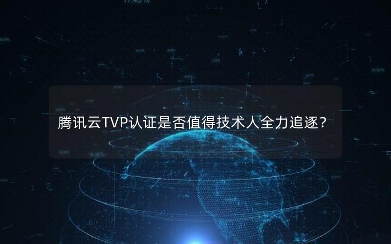 腾讯云TVP认证是否值得技术人全力追逐？