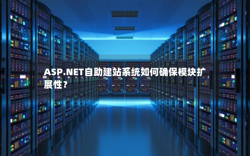 ASP.NET自助建站系统如何确保模块扩展性？