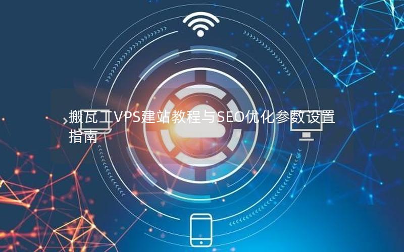 搬瓦工VPS建站教程与SEO优化参数设置指南