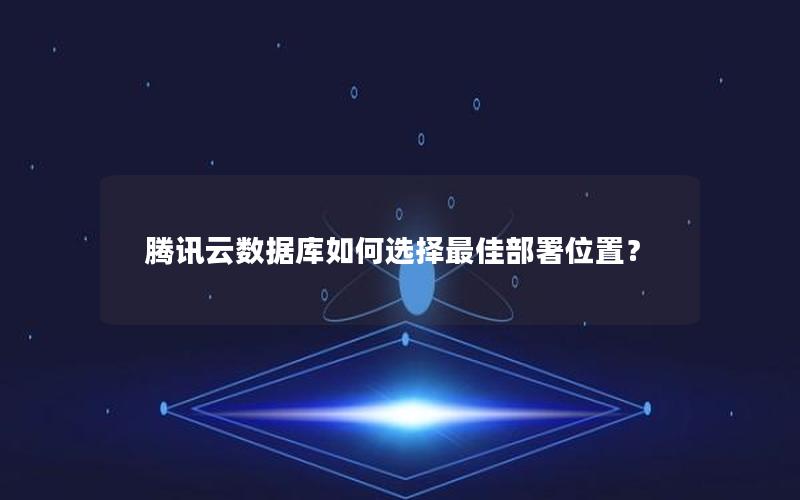 腾讯云数据库如何选择最佳部署位置？