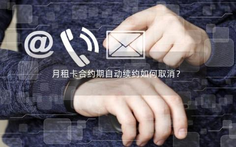 月租卡合约期自动续约如何取消？