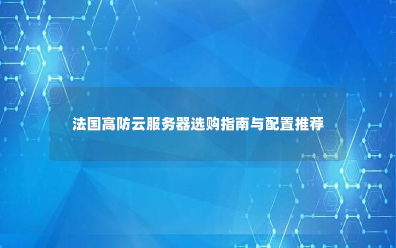 法国高防云服务器选购指南与配置推荐