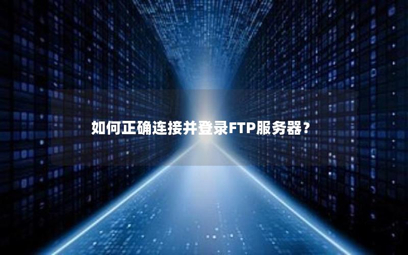 如何正确连接并登录FTP服务器？