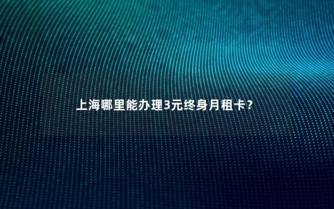 上海哪里能办理3元终身月租卡？