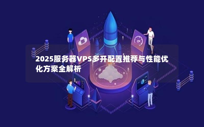 2025服务器VPS多开配置推荐与性能优化方案全解析