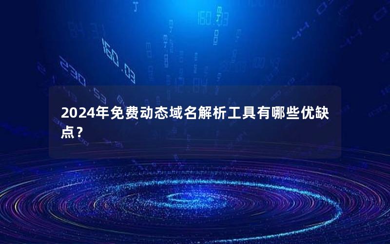 2024年免费动态域名解析工具有哪些优缺点？