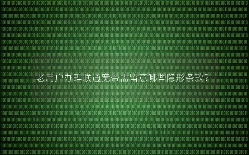 老用户办理联通宽带需留意哪些隐形条款？