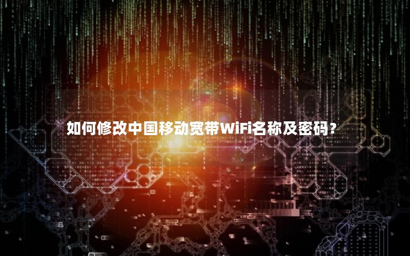 如何修改中国移动宽带WiFi名称及密码？